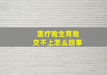 医疗险生育险交不上怎么回事