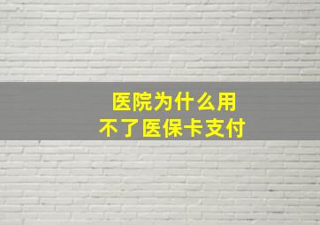 医院为什么用不了医保卡支付