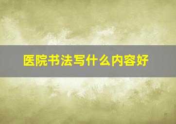 医院书法写什么内容好