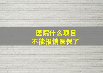 医院什么项目不能报销医保了