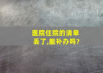 医院住院的清单丢了,能补办吗?