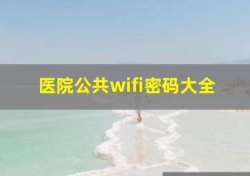 医院公共wifi密码大全