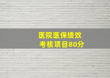 医院医保绩效考核项目80分