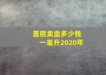 医院卖血多少钱一毫升2020年