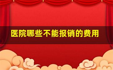 医院哪些不能报销的费用