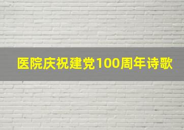 医院庆祝建党100周年诗歌