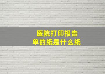 医院打印报告单的纸是什么纸