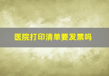 医院打印清单要发票吗