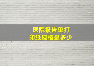 医院报告单打印纸规格是多少