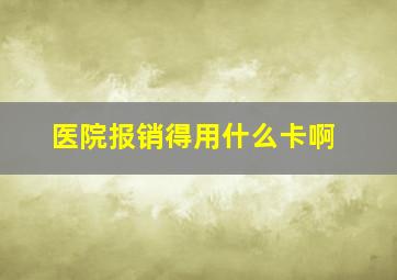 医院报销得用什么卡啊