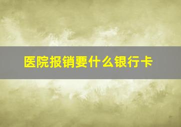 医院报销要什么银行卡