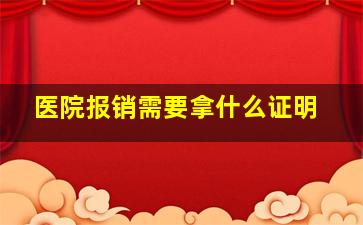 医院报销需要拿什么证明