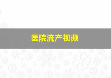 医院流产视频