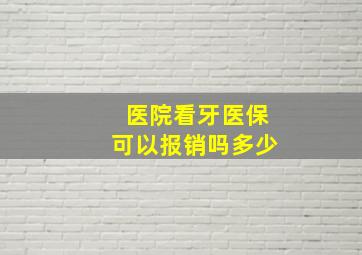 医院看牙医保可以报销吗多少