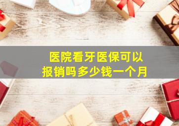 医院看牙医保可以报销吗多少钱一个月