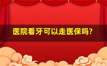 医院看牙可以走医保吗?