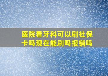 医院看牙科可以刷社保卡吗现在能刷吗报销吗