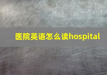 医院英语怎么读hospital