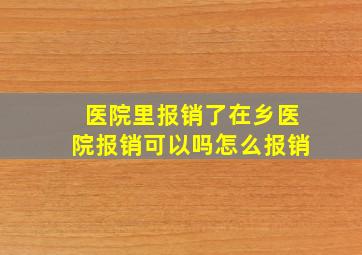 医院里报销了在乡医院报销可以吗怎么报销