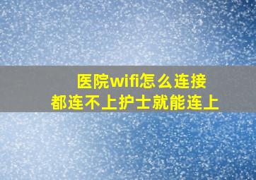 医院wifi怎么连接都连不上护士就能连上