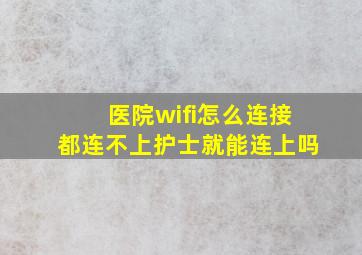 医院wifi怎么连接都连不上护士就能连上吗