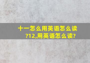 十一怎么用英语怎么读?12,用英语怎么读?