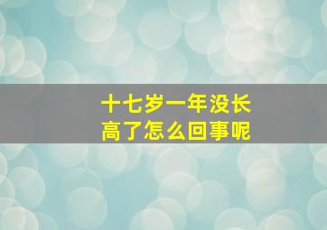 十七岁一年没长高了怎么回事呢