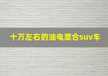 十万左右的油电混合suv车