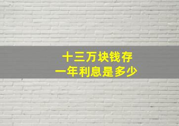 十三万块钱存一年利息是多少