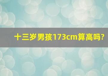 十三岁男孩173cm算高吗?