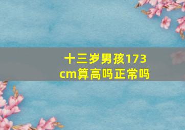 十三岁男孩173cm算高吗正常吗