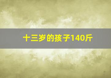 十三岁的孩子140斤