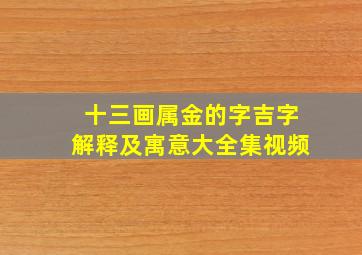 十三画属金的字吉字解释及寓意大全集视频