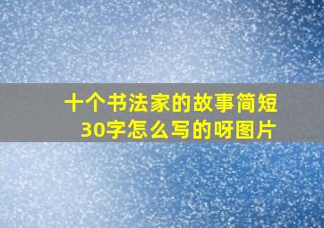 十个书法家的故事简短30字怎么写的呀图片