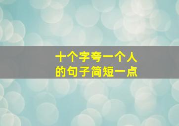 十个字夸一个人的句子简短一点