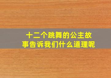 十二个跳舞的公主故事告诉我们什么道理呢