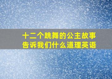 十二个跳舞的公主故事告诉我们什么道理英语