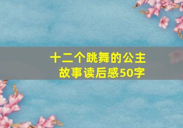 十二个跳舞的公主故事读后感50字