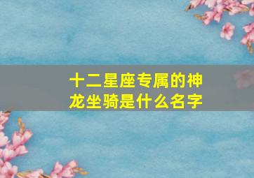 十二星座专属的神龙坐骑是什么名字