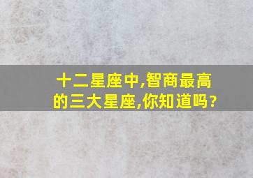 十二星座中,智商最高的三大星座,你知道吗?