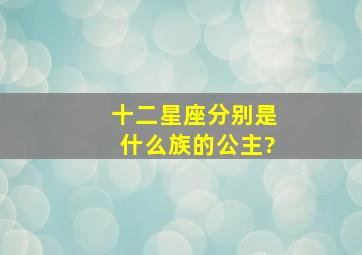 十二星座分别是什么族的公主?