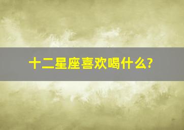 十二星座喜欢喝什么?