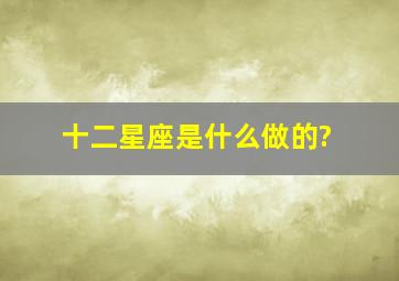 十二星座是什么做的?