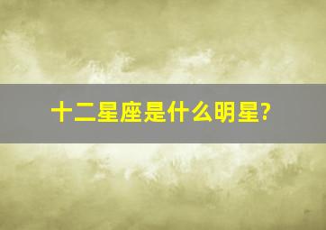 十二星座是什么明星?