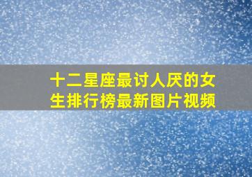 十二星座最讨人厌的女生排行榜最新图片视频