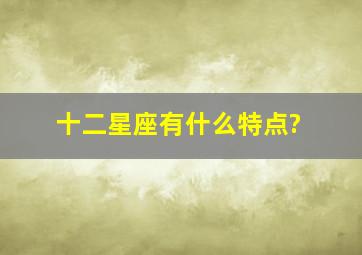 十二星座有什么特点?