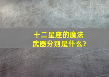 十二星座的魔法武器分别是什么?