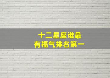 十二星座谁最有福气排名第一