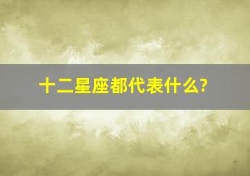 十二星座都代表什么?