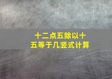 十二点五除以十五等于几竖式计算